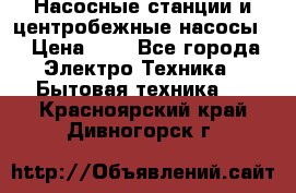 Насосные станции и центробежные насосы  › Цена ­ 1 - Все города Электро-Техника » Бытовая техника   . Красноярский край,Дивногорск г.